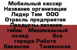 Мобильный кассир › Название организации ­ Лидер Тим, ООО › Отрасль предприятия ­ Продукты питания, табак › Минимальный оклад ­ 22 000 - Все города Работа » Вакансии   . Тюменская обл.